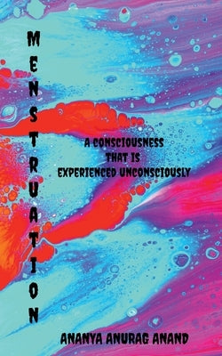 Menstruation: A consciousness that is experienced unconsciously by Anand, Ananya Anurag