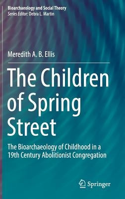 The Children of Spring Street: The Bioarchaeology of Childhood in a 19th Century Abolitionist Congregation by Ellis, Meredith A. B.