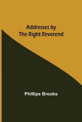 Addresses by the Right Reverend by Brooks, Phillips