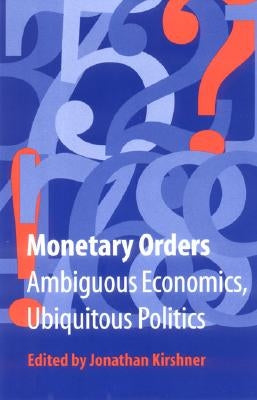 Monetary Orders: Ambiguous Economics, Ubiquitous Politics by Kirshner, Jonathan