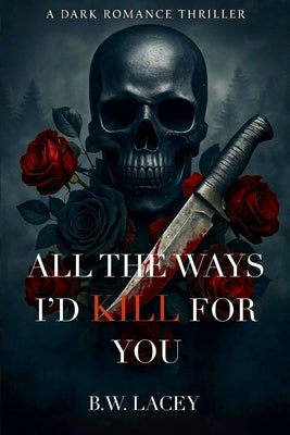 All the Ways I'd Kill for You by Lacey, B. W.