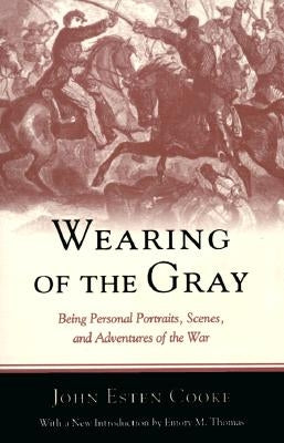 Wearing of the Gray: Being Personal Portraits, Scenes, and Adventures of the War by Cooke, John
