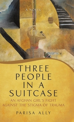Three People in a Suitcase: An Afghan Girl's Fight Against the Stigma of Trauma by Ally, Parisa