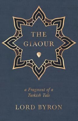 The Giaour - A Fragment of a Turkish Tale by Byron, George Gordon