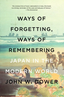 Ways of Forgetting, Ways of Remembering: Japan in the Modern World by Dower, John W.