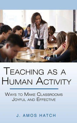 Teaching as a Human Activity: Ways to Make Classrooms Joyful and Effective by Hatch, J. Amos