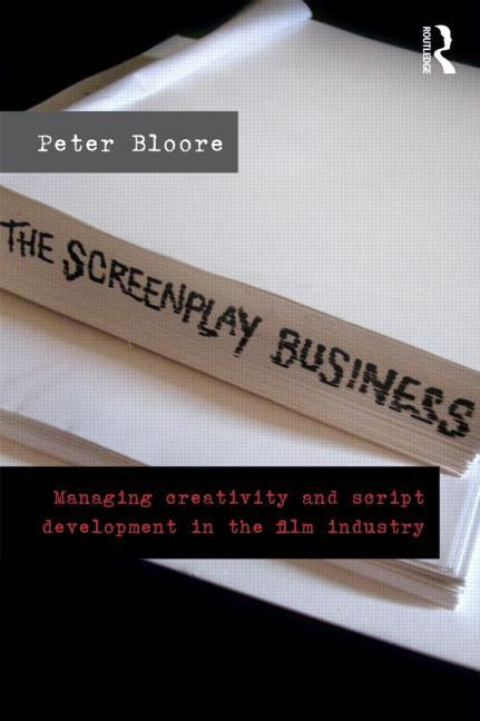 The Screenplay Business: Managing Creativity and Script Development in the Film Industry by Bloore, Peter