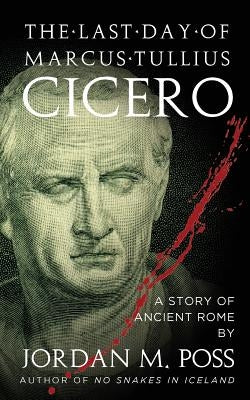 The Last Day of Marcus Tullius Cicero by Poss, Jordan M.
