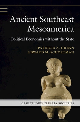Ancient Southeast Mesoamerica: Political Economies Without the State by Urban, Patricia A.
