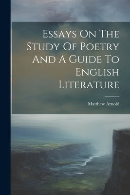 Essays On The Study Of Poetry And A Guide To English Literature by Arnold, Matthew