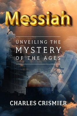 Messiah: Unveiling the Mystery of the Ages by Crismier, Charles