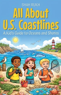 All About U.S. Coastlines: A Kid's Guide to Oceans and Shores by Rukh, Shah