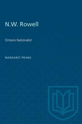 N.W. Rowell: Ontario Nationalist by Prang, Margaret