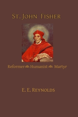 St. John Fisher: Reformer, Humanist, Martyr by Reynolds, E. E.