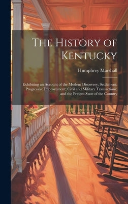 The History of Kentucky: Exhibiting an Account of the Modern Discovery; Settlement; Progressive Improvement; Civil and Military Transactions; a by Marshall, Humphrey