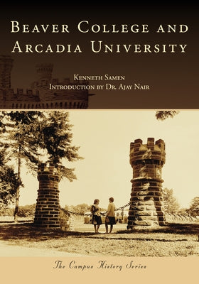 Beaver College and Arcadia University by Samen, Kenneth