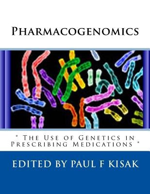 Pharmacogenomics: " The Use of Genetics in Prescribing Medications " by Kisak, Paul F.