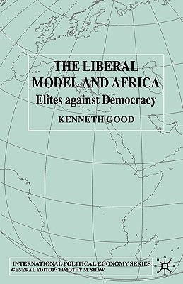 The Liberal Model and Africa: Elites Against Democracy by Good, K.