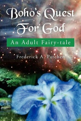 Boho's Quest for God: An Adult Fairy-Tale by Patchen, Frederick A.