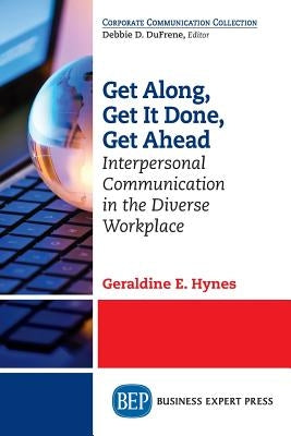 Get Along, Get It Done, Get Ahead: Interpersonal Communication in the Diverse Workplace by Hynes, Geraldine E.