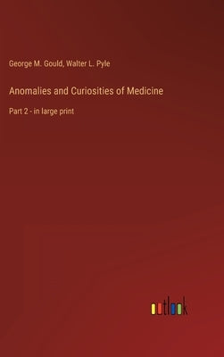 Anomalies and Curiosities of Medicine: Part 2 - in large print by Gould, George M.
