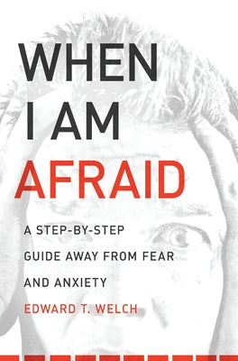 When I Am Afraid: A Step-By-Step Guide Away from Fear and Anxiety by Welch, Edward T.