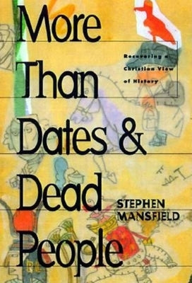 More Than Dates and Dead People: Recovering a Christian View of History by Mansfield, Stephen