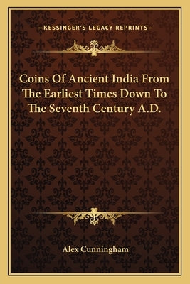 Coins of Ancient India from the Earliest Times Down to the Seventh Century A.D. by Cunningham, Alex