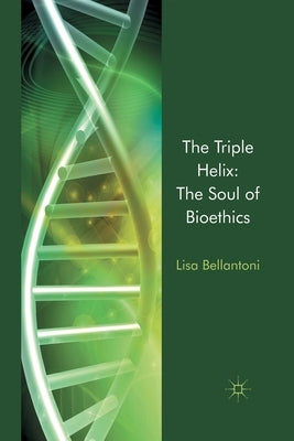 The Triple Helix: The Soul of Bioethics by Bellantoni, L.