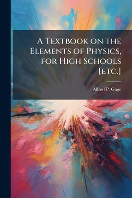 A Textbook on the Elements of Physics, for High Schools [etc.] by Gage, Alfred P. 1836-1903