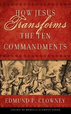 How Jesus Transforms the Ten Commandments by Clowney, Edmund P.