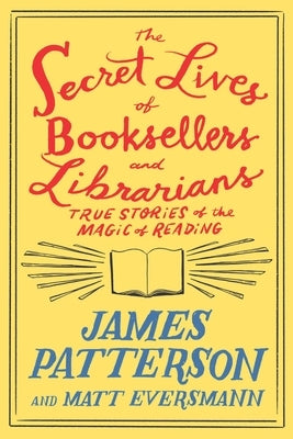 The Secret Lives of Booksellers and Librarians: Their Stories Are Better Than the Bestsellers by Patterson, James