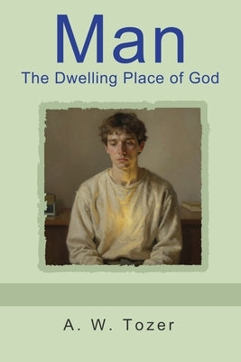 Man - The Dwelling Place of God by Tozer, A. W.