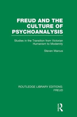 Freud and the Culture of Psychoanalysis (RLE: Freud): Studies in the Transition from Victorian Humanism to Modernity by Marcus, Steven