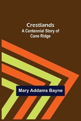 Crestlands; A Centennial Story of Cane Ridge by Addams Bayne, Mary
