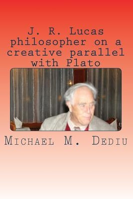 J. R. Lucas philosopher on a creative parallel with Plato: An American viewpoint by Dediu, Michael M.
