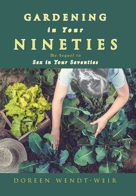 Gardening in Your Nineties: The Sequel to Sex in Your Seventies by Wendt-Weir, Doreen