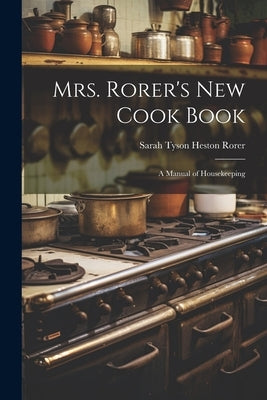 Mrs. Rorer's New Cook Book: A Manual of Housekeeping by Rorer, Sarah Tyson Heston 1849-1937