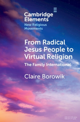 From Radical Jesus People to Virtual Religion: The Family International by Borowik, Claire