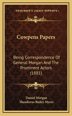 Cowpens Papers: Being Correspondence of General Morgan and the Prominent Actors (1881) by Morgan, Daniel