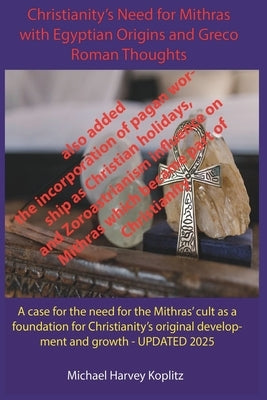 Christianity's Need for Mithras Expanded with Egyptian Origins, Greco-Roman Thoughts by Koplitz, Michael Harvey