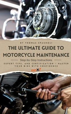 The Ultimate Guide to Motorcycle Maintenance: Step-by-Step Instructions, Expert Tips, and Certification - Master Your Bike with Confidence by Spagnoli, Thomas