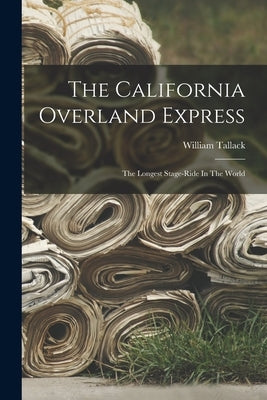 The California Overland Express: The Longest Stage-ride In The World by Tallack, William