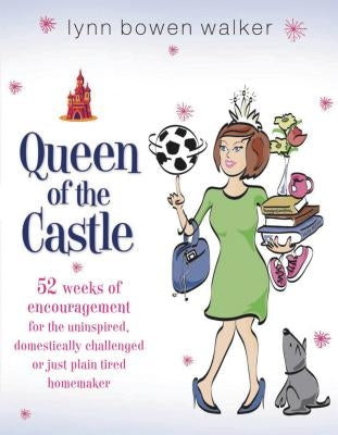 Queen of the Castle: 52 Weeks of Encouragement for the Uninspired, Domestically Challenged, or Just Plain Tired Homemaker by Walker, Lynn Bowen