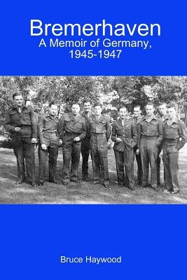 Bremerhaven: A Memoir of Germany, 1945-1947 by Haywood, Bruce