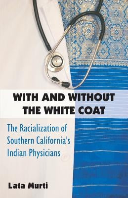 With and Without the White Coat: The Racialization of Southern California's Indian Physicians by Murti, Lata