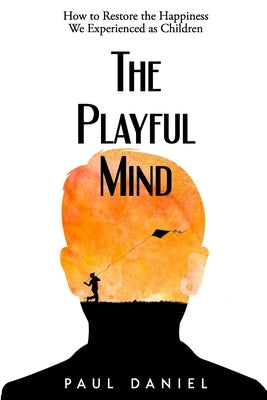 The Playful Mind: How to Restore the Happiness We Experienced as Children by Daniel, Paul