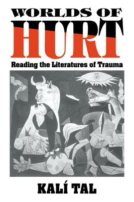 Worlds of Hurt: Reading the Literatures of Trauma by Tal, Kal?