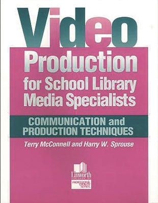 Video Production for School Library Media Specialists: Communication and Production Techniques by McConnell, John