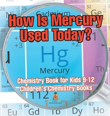 How Is Mercury Used Today? Chemistry Book for Kids 9-12 Children's Chemistry Books by Baby Professor